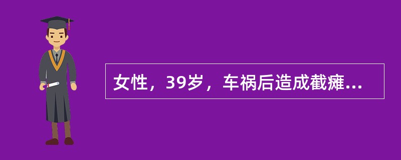 女性，39岁，车祸后造成截瘫，现在下肢肌肉瘫痪，感觉减退，尿失禁，大便尚能控制，