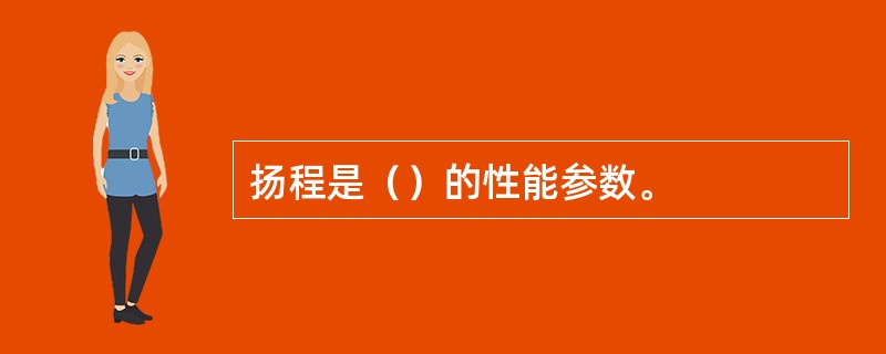 扬程是（）的性能参数。