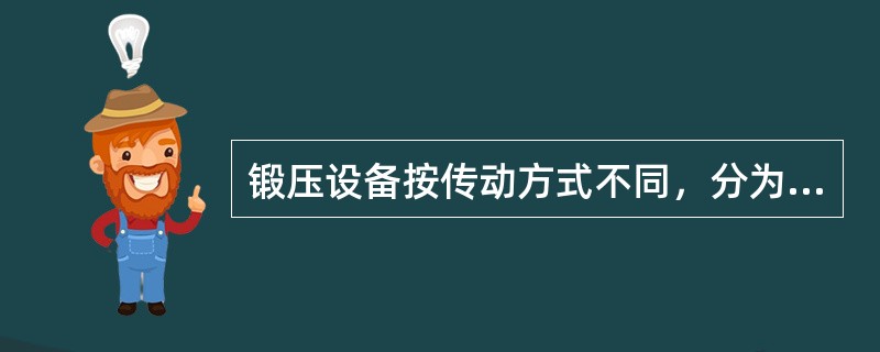 锻压设备按传动方式不同，分为（）。