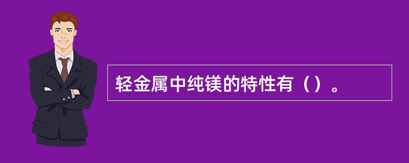 轻金属中纯镁的特性有（）。