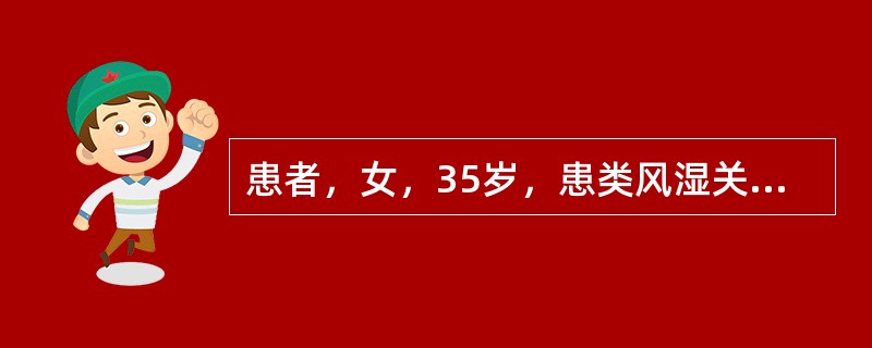 患者，女，35岁，患类风湿关节炎5年，加重3个月。主诉全身多个关节对称性肿痛，晨