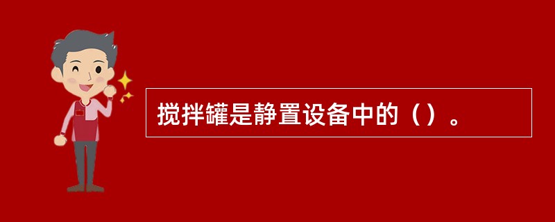 搅拌罐是静置设备中的（）。