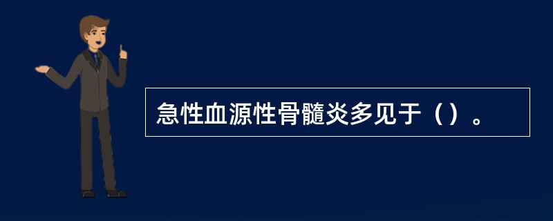 急性血源性骨髓炎多见于（）。