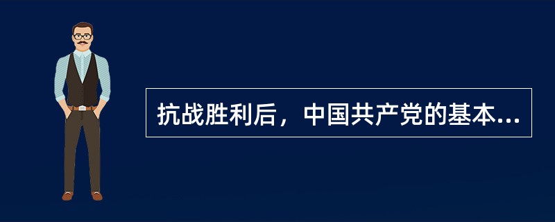 抗战胜利后，中国共产党的基本政治主张是（）