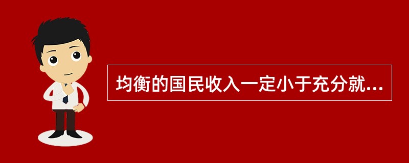 均衡的国民收入一定小于充分就业的国民收入。（）