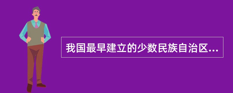 我国最早建立的少数民族自治区是（）