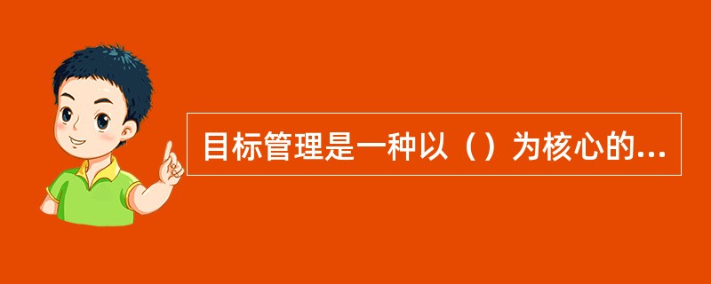 目标管理是一种以（）为核心的管理方法。