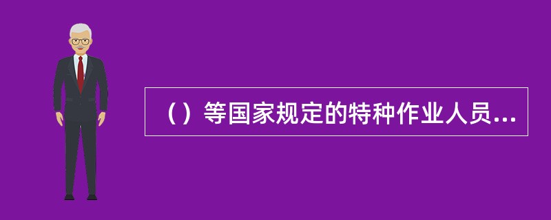 （）等国家规定的特种作业人员，必须按照国家规定经过专门的安全作业培训，二取得特种