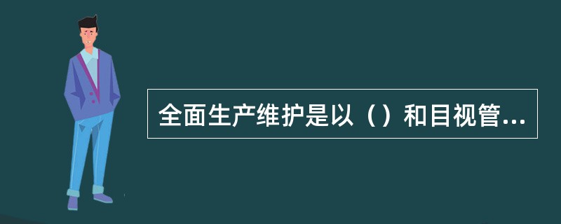 全面生产维护是以（）和目视管理为基础，以（）为依托，通过职务性小组活动来实现意识