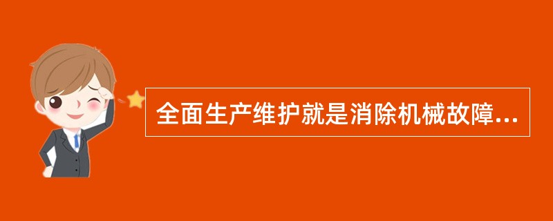 全面生产维护就是消除机械故障，延长设备寿命，提高设备运转率。（）