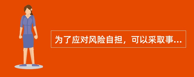 为了应对风险自担，可以采取事先制订好后备措施，一旦项目实际进展情况与计划不同，就