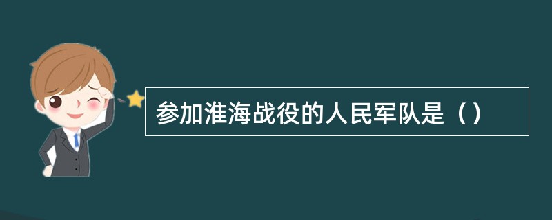 参加淮海战役的人民军队是（）