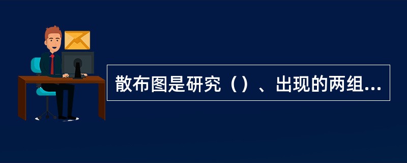 散布图是研究（）、出现的两组（）之间关系的简单示图。