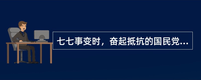 七七事变时，奋起抵抗的国民党驻军是（）