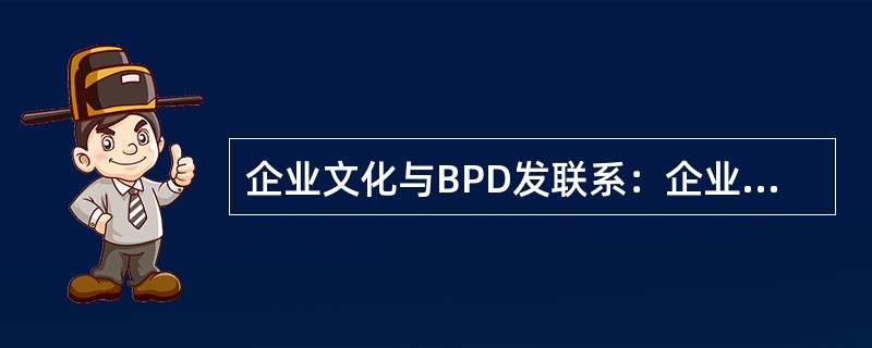 企业文化与BPD发联系：企业文化引导BPD目标的达成，BPD目标的实现是企业文化