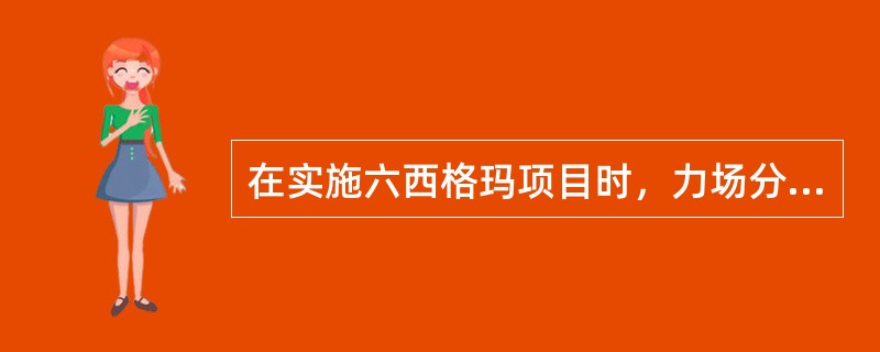 在实施六西格玛项目时，力场分析（Force Field Analysis）方法可