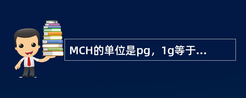 MCH的单位是pg，1g等于多少pg（）。