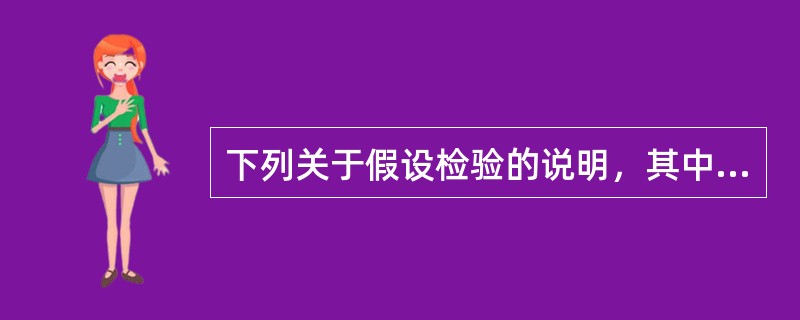 下列关于假设检验的说明，其中错误的是：（）