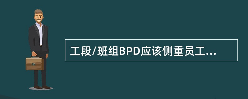 工段/班组BPD应该侧重员工发展指标，与小组核心业务紧密相联。
