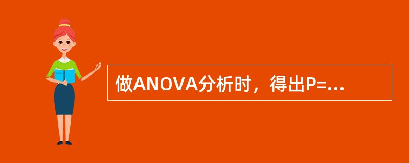 做ANOVA分析时，得出P=0.02，（α=0.05），则可做以下结论（）