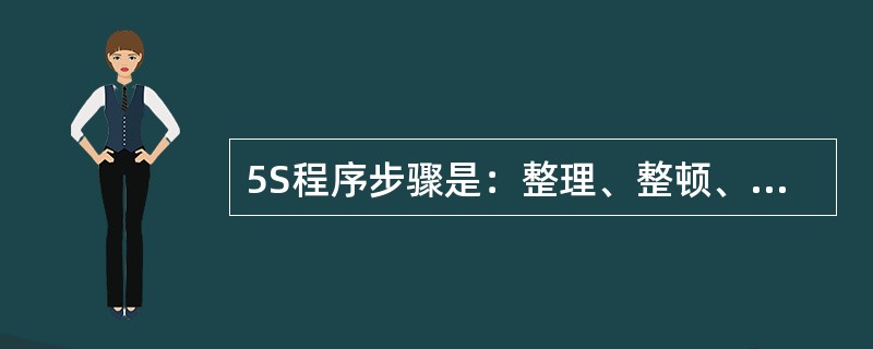 5S程序步骤是：整理、整顿、清扫、清洁、清洗。