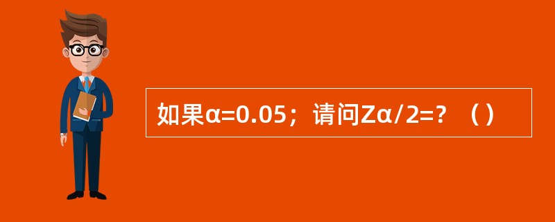 如果α=0.05；请问Zα/2=？（）