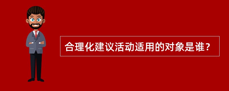 合理化建议活动适用的对象是谁？