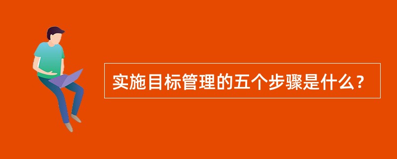 实施目标管理的五个步骤是什么？