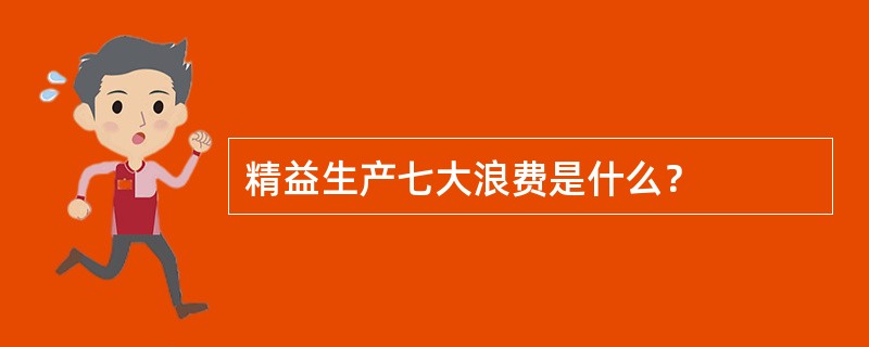 精益生产七大浪费是什么？