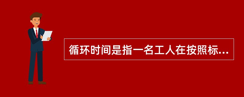 循环时间是指一名工人在按照标准作业顺序操作的情况下，操作一个循环所需的理论最短时