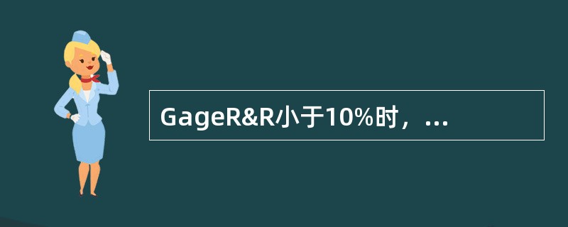 GageR&R小于10%时，表示测量系统可接受，GageR&R在（）时，表示测量