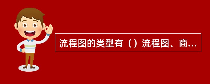 流程图的类型有（）流程图、商务流程图、特殊分析流程图、价值流程图。