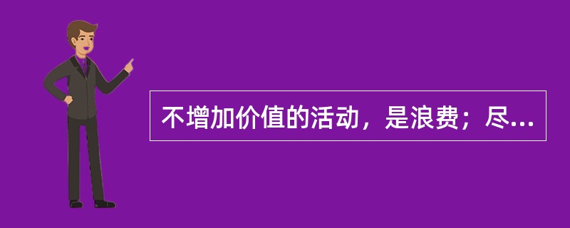 不增加价值的活动，是浪费；尽管是增加价值的活动，所用的资源超过了（）的界限，也是