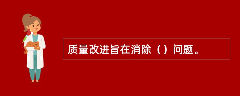 质量改进旨在消除（）问题。