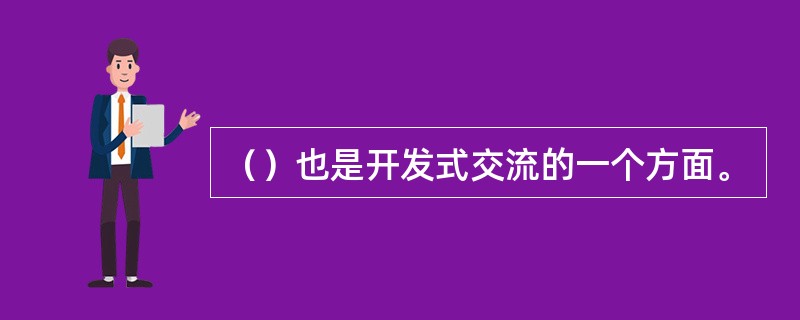 （）也是开发式交流的一个方面。