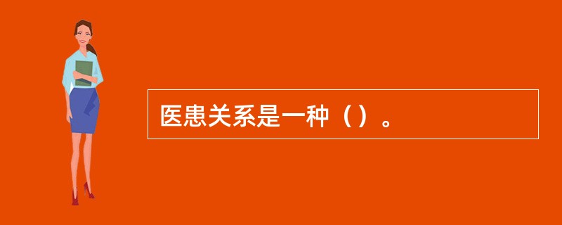 医患关系是一种（）。