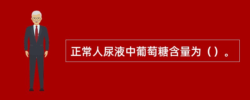 正常人尿液中葡萄糖含量为（）。