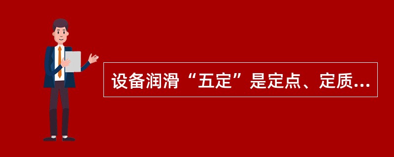 设备润滑“五定”是定点、定质、定量、定时、（）。