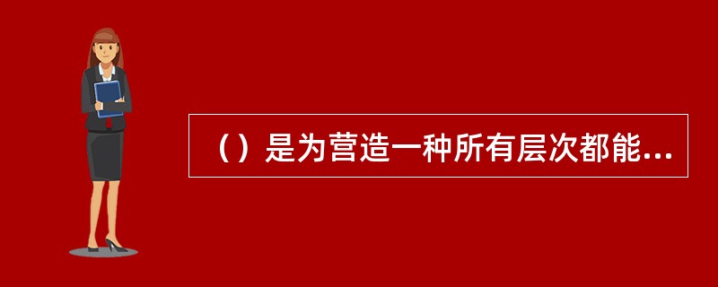 （）是为营造一种所有层次都能场所欲言和有效交流的氛围的手段和方法。