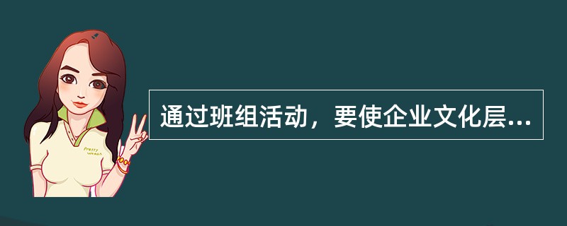 通过班组活动，要使企业文化层面达到哪些效果（）。