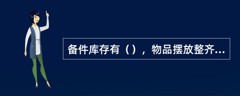 备件库存有（），物品摆放整齐有序。