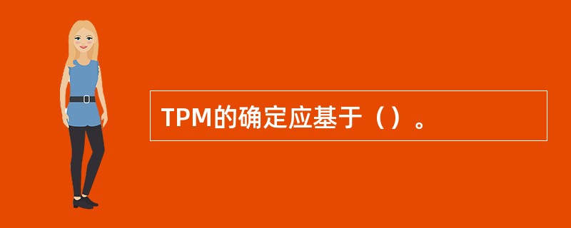 TPM的确定应基于（）。