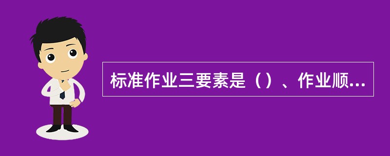 标准作业三要素是（）、作业顺序、标准在制品。