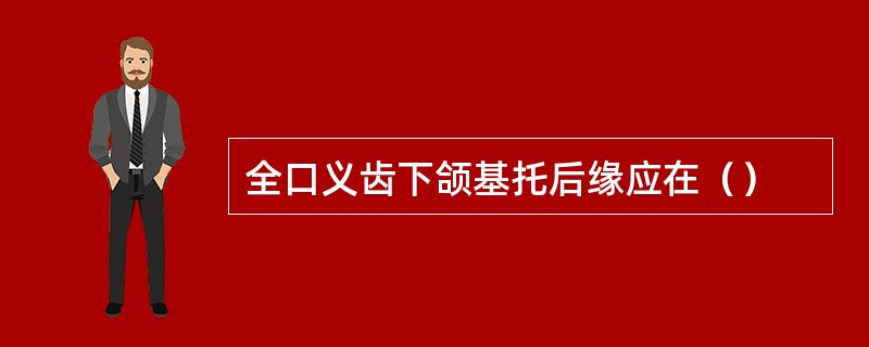 全口义齿下颌基托后缘应在（）