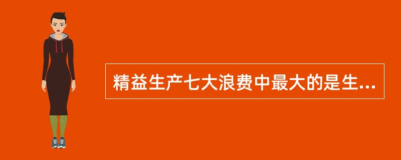 精益生产七大浪费中最大的是生产过剩的浪费，其他六大浪费是指（），搬运的浪费，不良