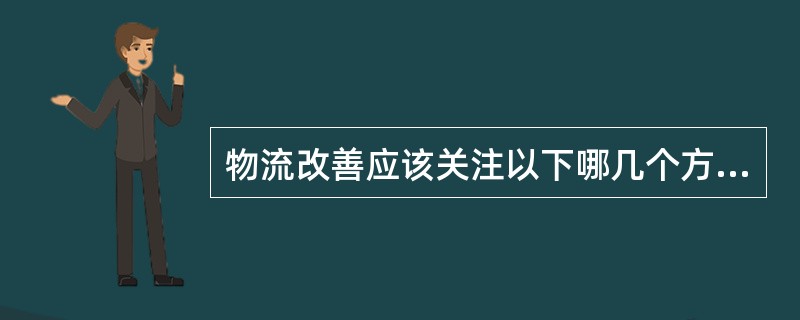 物流改善应该关注以下哪几个方面（）.