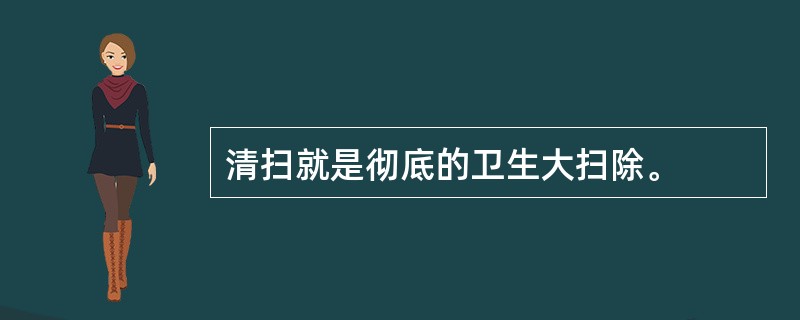 清扫就是彻底的卫生大扫除。