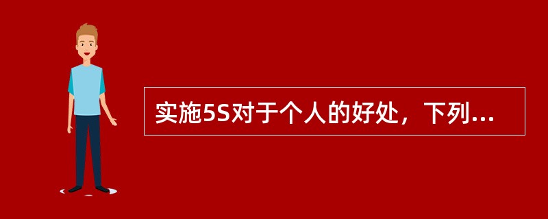 实施5S对于个人的好处，下列说法正确的是（）