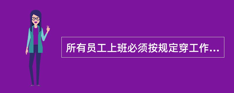 所有员工上班必须按规定穿工作服，不允许带早餐、零食进厂，上班时间不可以做与工作无