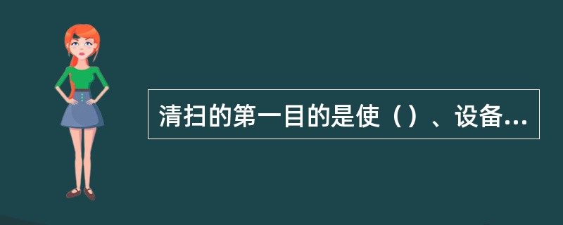 清扫的第一目的是使（）、设备、工具等能正常使用。